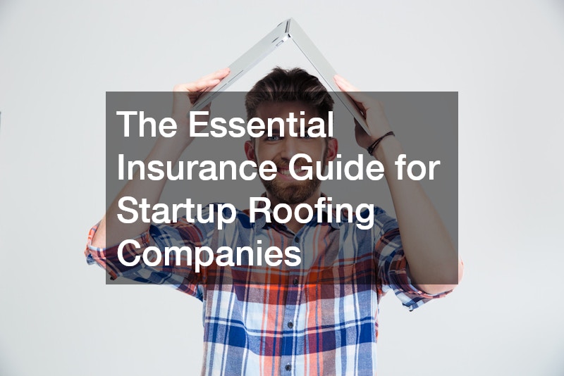 The Essential Insurance Guide for Startup Roofing Companies